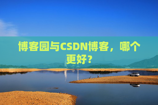 博客园与CSDN博客，哪个更好？